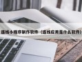 项城连线小程序制作软件（连线应用是什么软件）