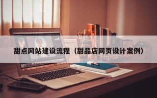 项城甜点网站建设流程（甜品店网页设计案例）