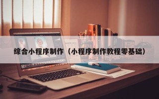 项城综合小程序制作（小程序制作教程零基础）