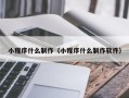 项城小程序什么制作（小程序什么制作软件）