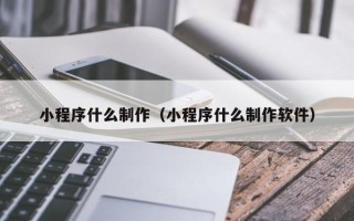 项城小程序什么制作（小程序什么制作软件）