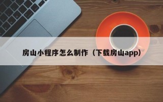 项城房山小程序怎么制作（下载房山app）