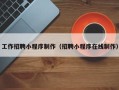 项城工作招聘小程序制作（招聘小程序在线制作）