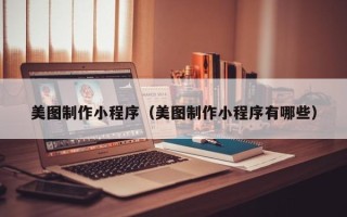 项城美图制作小程序（美图制作小程序有哪些）