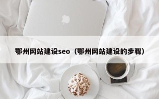 项城鄂州网站建设seo（鄂州网站建设的步骤）