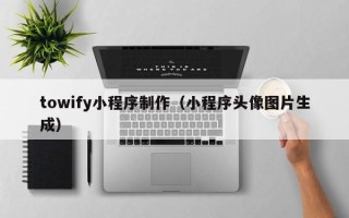 项城towify小程序制作（小程序头像图片生成）