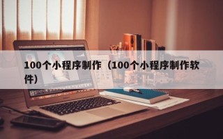 项城100个小程序制作（100个小程序制作软件）