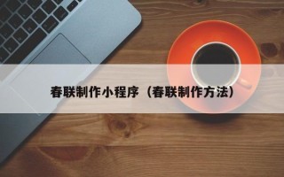 项城春联制作小程序（春联制作方法）